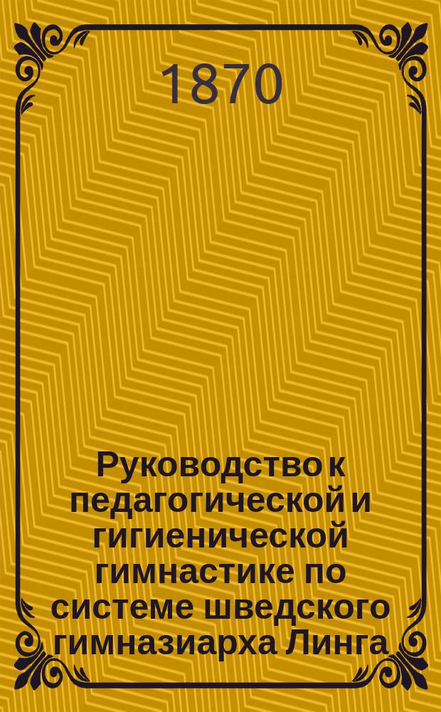 Руководство к педагогической и гигиенической гимнастике по системе шведского гимназиарха Линга
