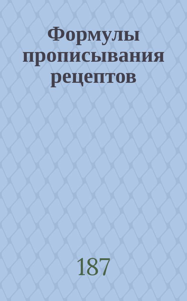 Формулы прописывания рецептов : (Прил. к рецептуре)
