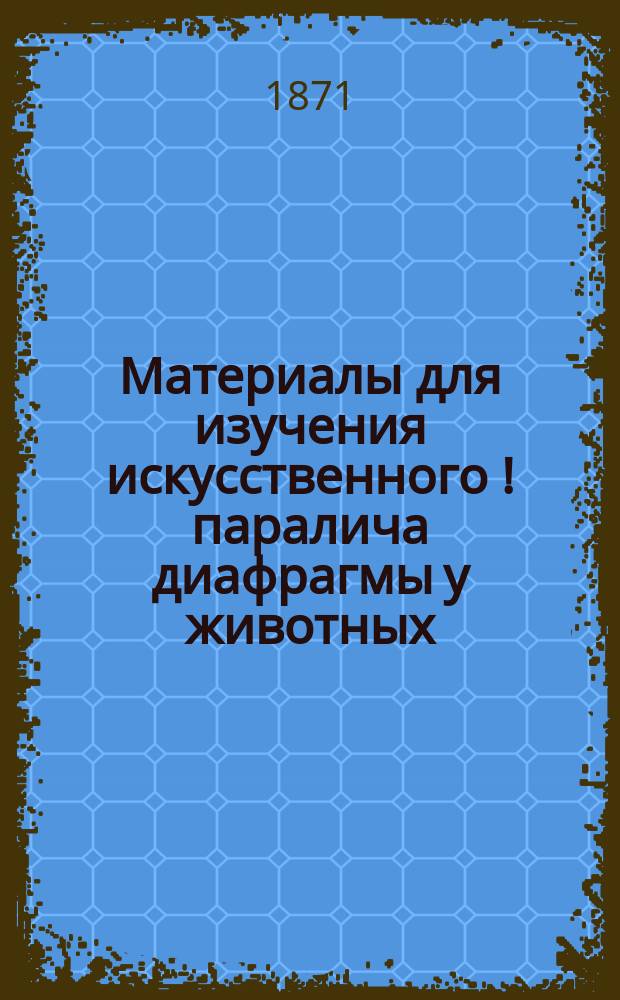 Материалы для изучения искусственного [!] паралича диафрагмы у животных : Дис., представл. для получения степ. д-ра мед. Владимиром Алышевским, ординатором Акад. терапевт. клиники проф. С.П. Боткина