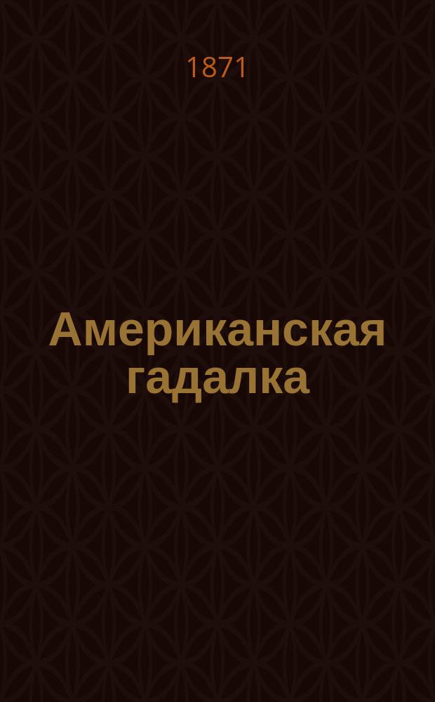 Американская гадалка : 36 гадат. карт, состоящих из символ. изображений, по которым чрезвычайно легко и приятно угадывать человеч. судьбу
