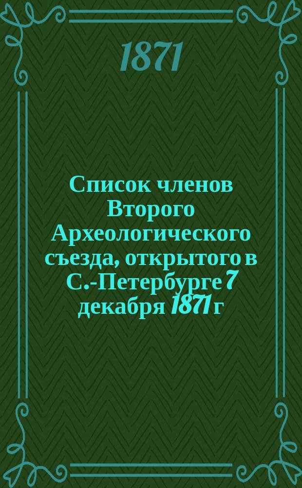 Список членов Второго Археологического съезда, открытого в С.-Петербурге 7 декабря 1871 г.