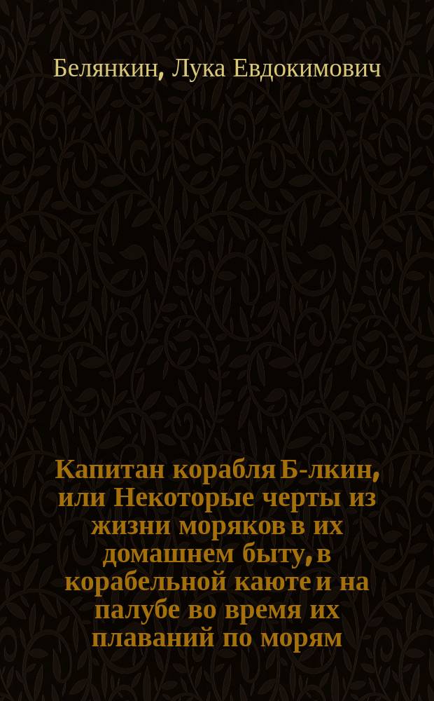 Капитан корабля Б-лкин, или Некоторые черты из жизни моряков в их домашнем быту, в корабельной каюте и на палубе во время их плаваний по морям