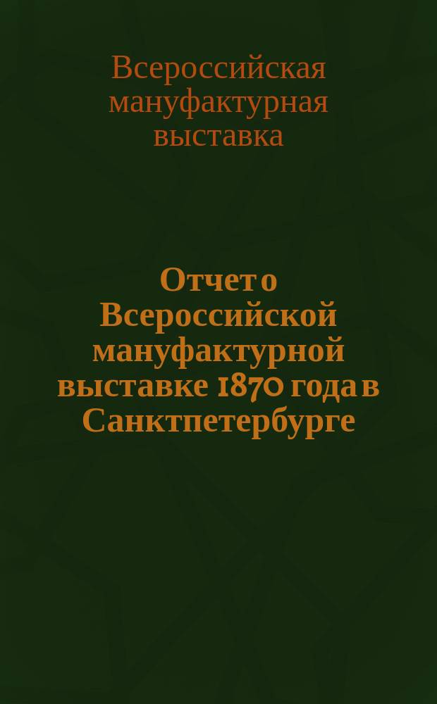 Отчет о Всероссийской мануфактурной выставке 1870 года в Санктпетербурге