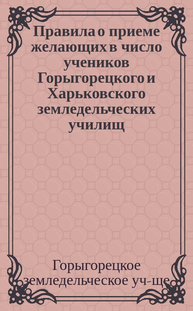 Правила о приеме желающих в число учеников Горыгорецкого и Харьковского земледельческих училищ; Программы