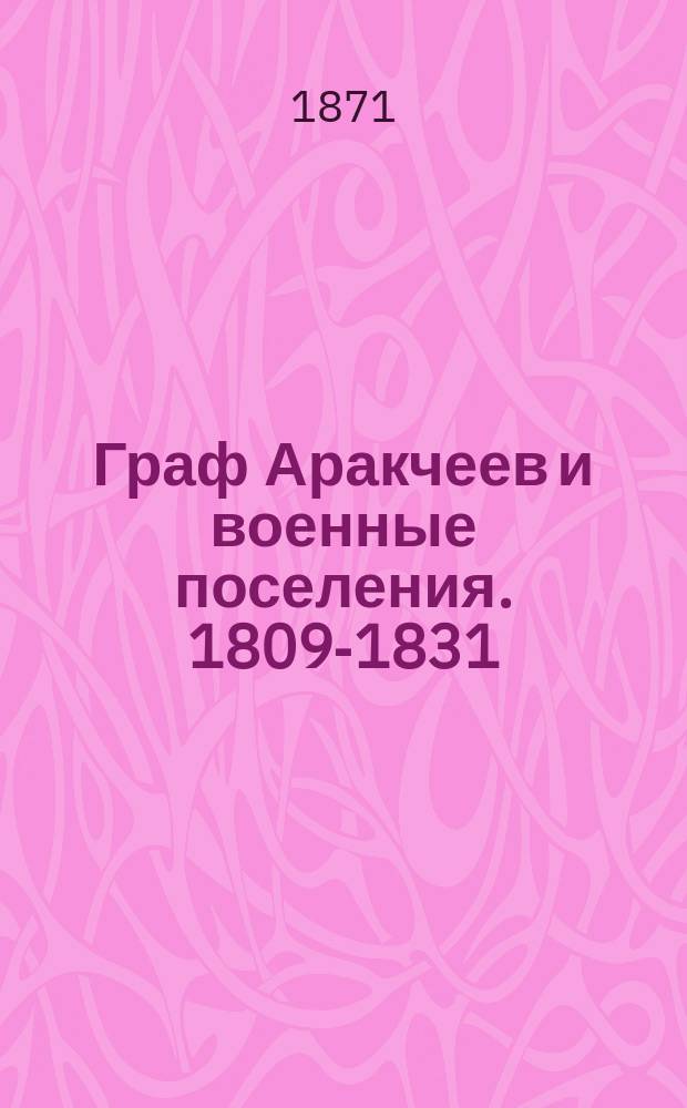 Граф Аракчеев и военные поселения. 1809-1831 : Сборник : Рассказы очевидцев о бунте воен. поселян : Ист. обзор устройства воен. поселений. Переписка гр. Аракчеева