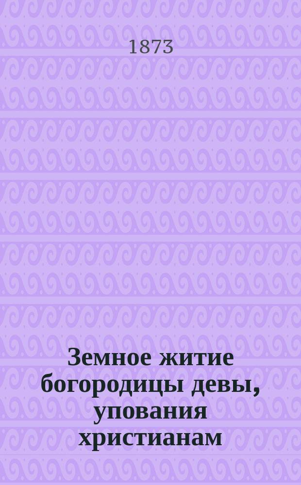 Земное житие богородицы девы, упования христианам