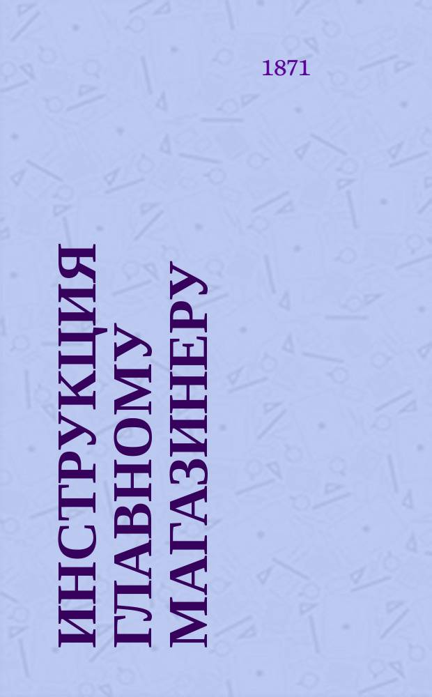Инструкция главному магазинеру : Зав. скл. на вагоно-мех. з-де при Комиссар. техн. шк.