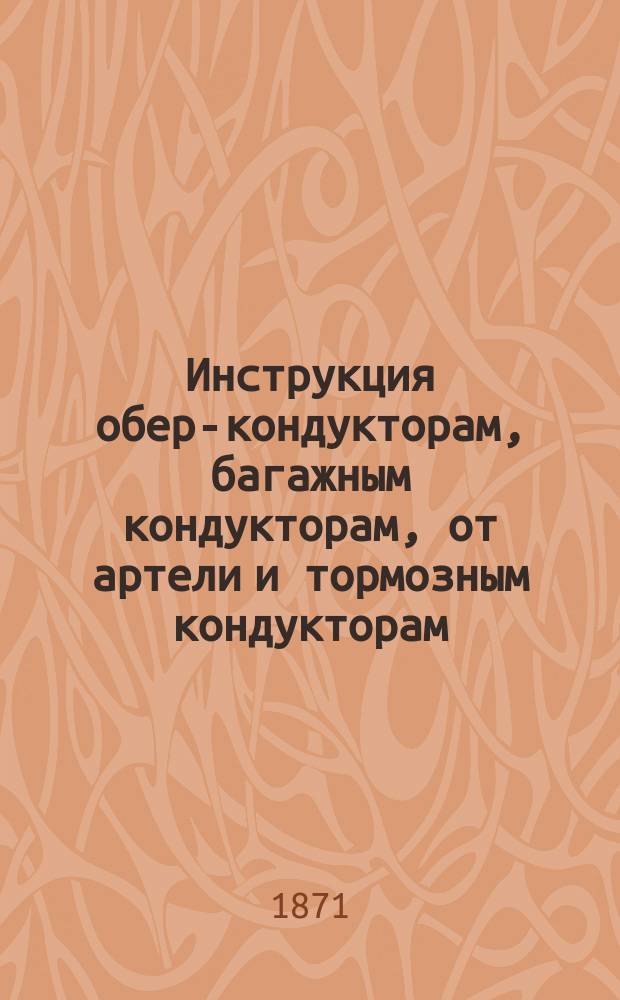 Инструкция обер-кондукторам, багажным кондукторам, от артели и тормозным кондукторам