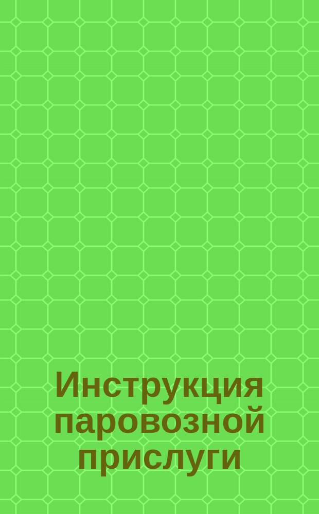 Инструкция паровозной прислуги: машинистам, их помощникам и кочегарам