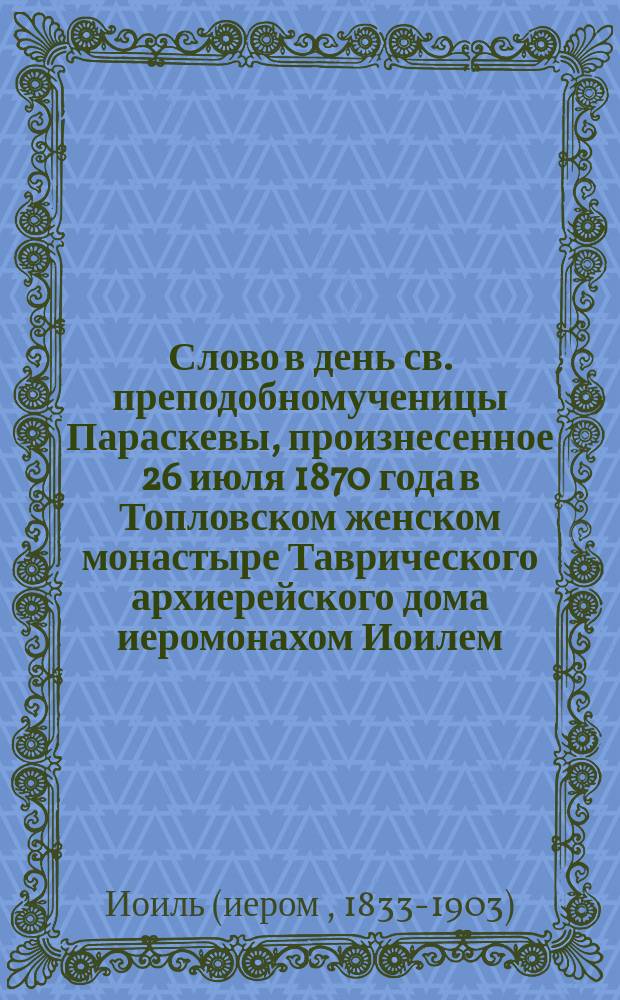 Слово в день св. преподобномученицы Параскевы, произнесенное 26 июля 1870 года в Топловском женском монастыре Таврического архиерейского дома иеромонахом Иоилем