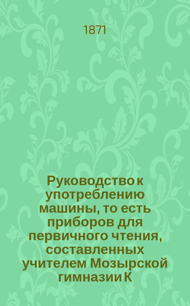 Руководство к употреблению машины, то есть приборов для первичного чтения, составленных учителем Мозырской гимназии К. Крейцером по системе машин Борна в Берлине : Новая метода