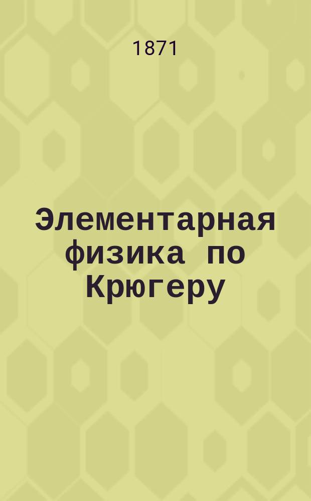 Элементарная физика по Крюгеру : Руководство для низших учеб. заведений