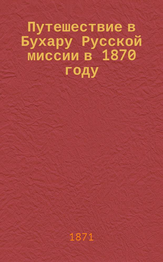 Путешествие в Бухару Русской миссии в 1870 году : С маршрутом от Ташкента до Бухары