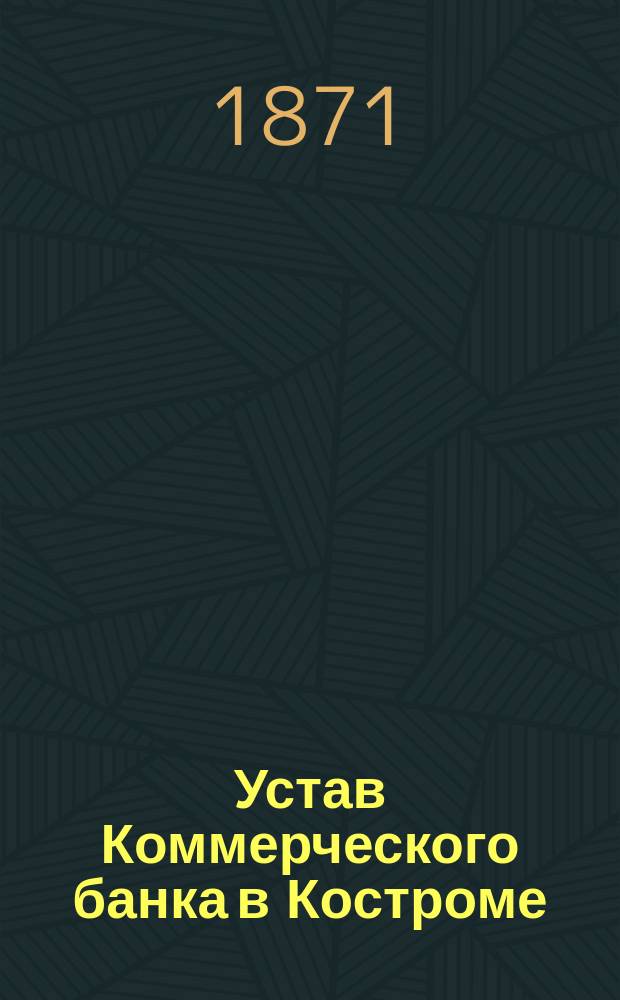 Устав Коммерческого банка в Костроме : Утв. 21 мая 1871 г.