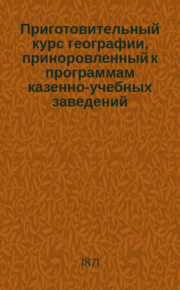 Приготовительный курс географии, приноровленный к программам казенно-учебных заведений