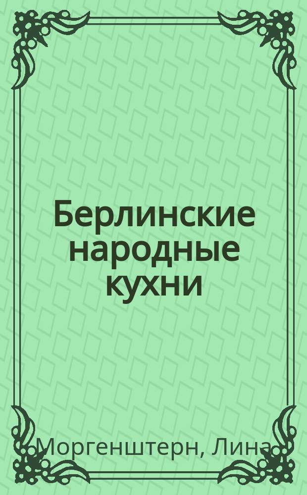 Берлинские народные кухни : План устройства и культ.-ист. и стат. описение, с прил. устава, отчета упр. и отчета касс и 36 кухон. рецептов : Пер. с нем