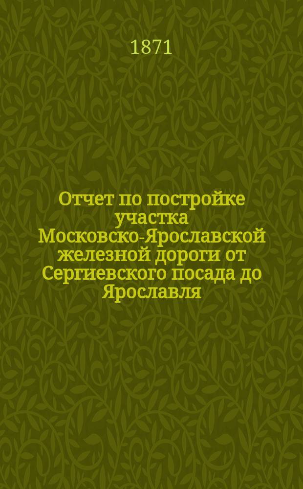 Отчет по постройке участка Московско-Ярославской железной дороги от Сергиевского посада до Ярославля