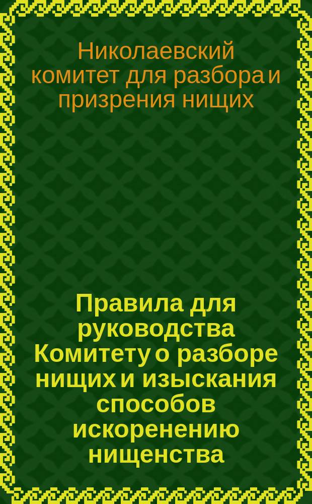 Правила для руководства Комитету о разборе нищих и изыскания способов искоренению нищенства