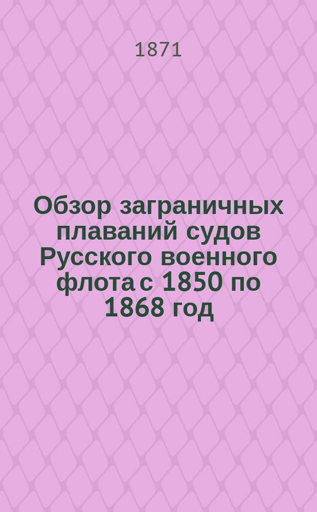 Обзор заграничных плаваний судов Русского военного флота с 1850 по 1868 год : Т. 1-