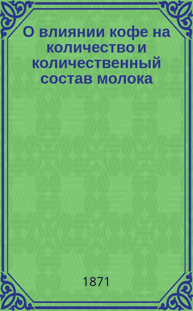 О влиянии кофе на количество и количественный состав молока : Дис. на степ. д-ра мед. Ефима Обыденникова
