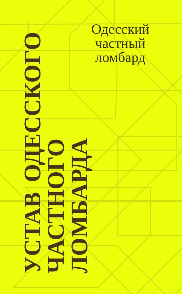 Устав Одесского частного ломбарда : Прил. к ст. 55-й Уст. кредитн., т. XI, ч. 2-я, разд. X. Св. законов
