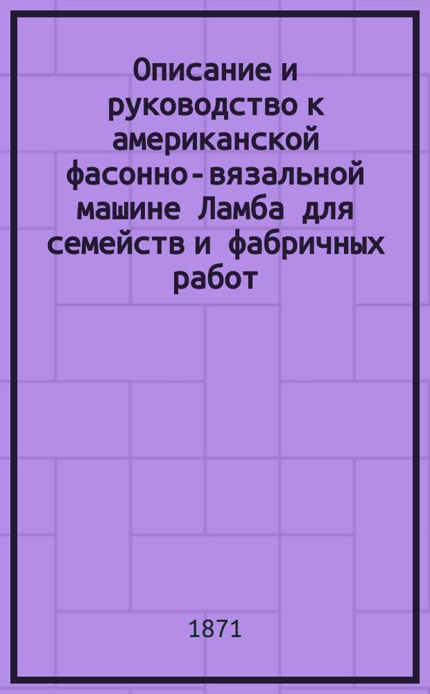 Описание и руководство к американской фасонно-вязальной машине Ламба для семейств и фабричных работ