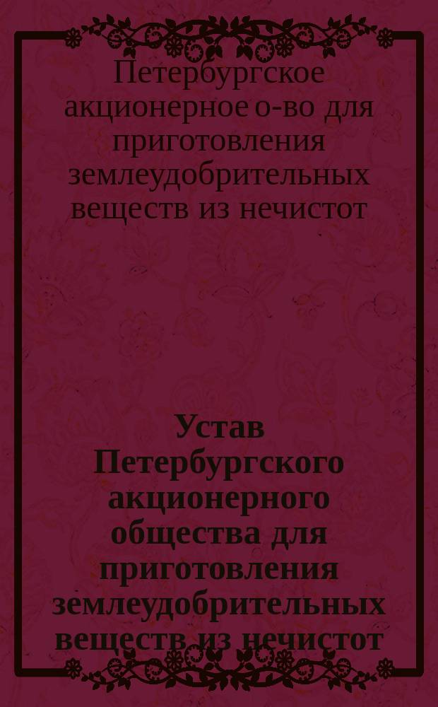 Устав Петербургского акционерного общества для приготовления землеудобрительных веществ из нечистот : Утв. 26 марта 1871 г.
