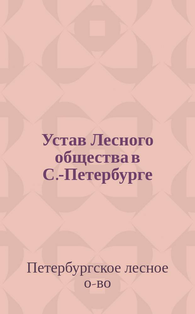 Устав Лесного общества в С.-Петербурге : Утв.... 23 марта 1900 г