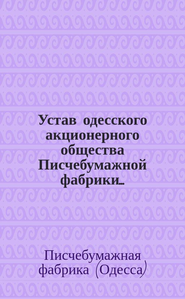 Устав одесского акционерного общества Писчебумажной фабрики... : Утв. 29 марта 1874 г