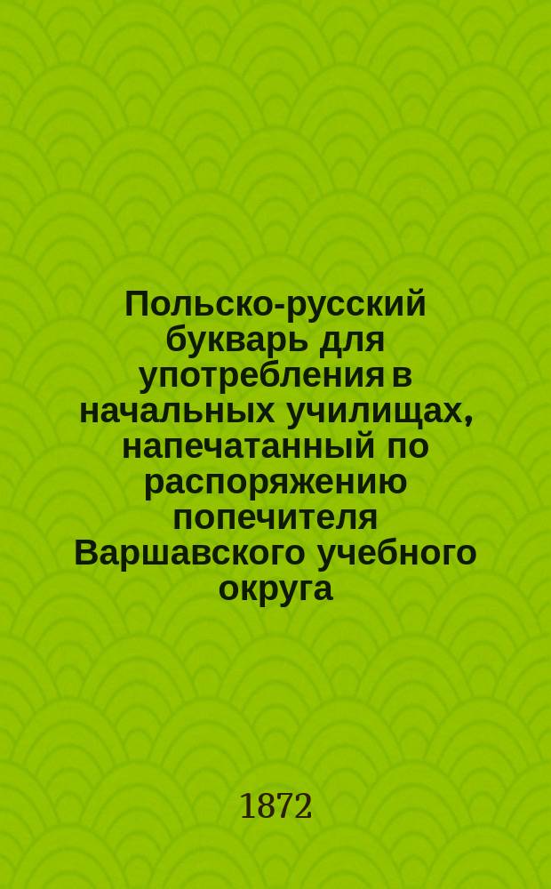 Польско-русский букварь для употребления в начальных училищах, напечатанный по распоряжению попечителя Варшавского учебного округа