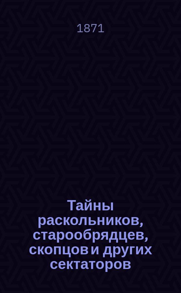 Тайны раскольников, старообрядцев, скопцов и других сектаторов