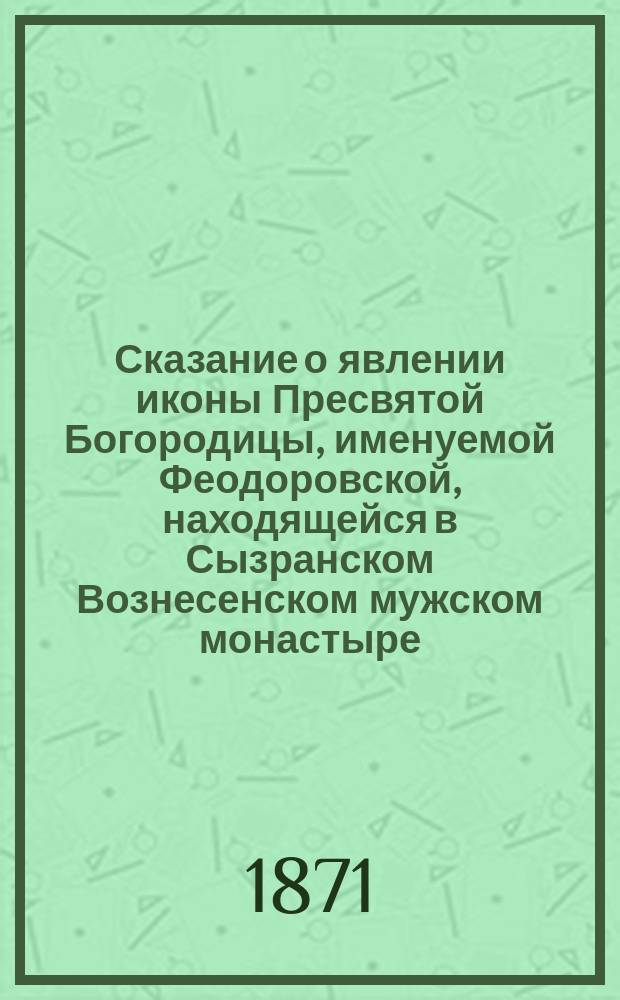 Сказание о явлении иконы Пресвятой Богородицы, именуемой Феодоровской, находящейся в Сызранском Вознесенском мужском монастыре