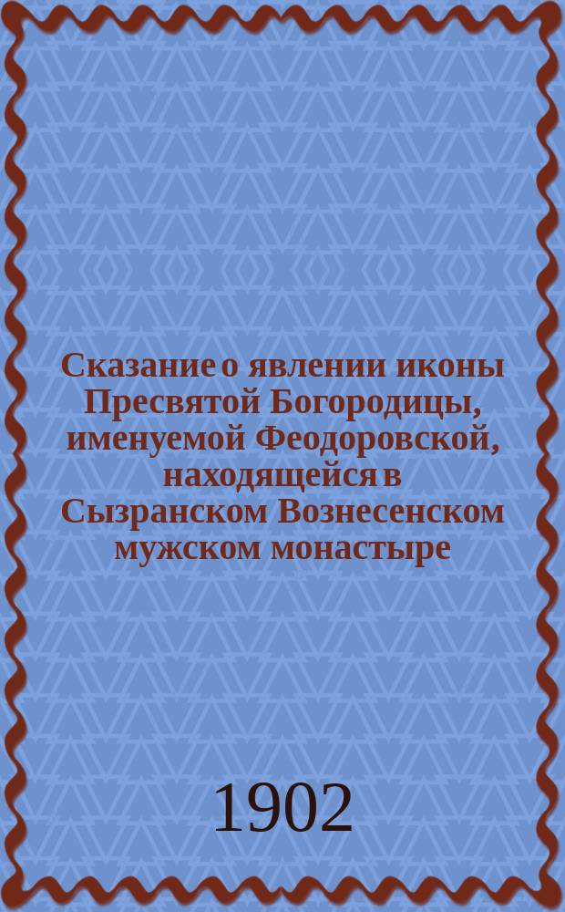 Сказание о явлении иконы Пресвятой Богородицы, именуемой Феодоровской, находящейся в Сызранском Вознесенском мужском монастыре