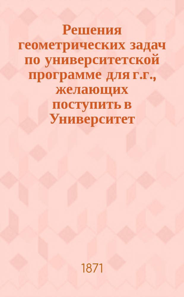 Решения геометрических задач по университетской программе для г.г., желающих поступить в Университет