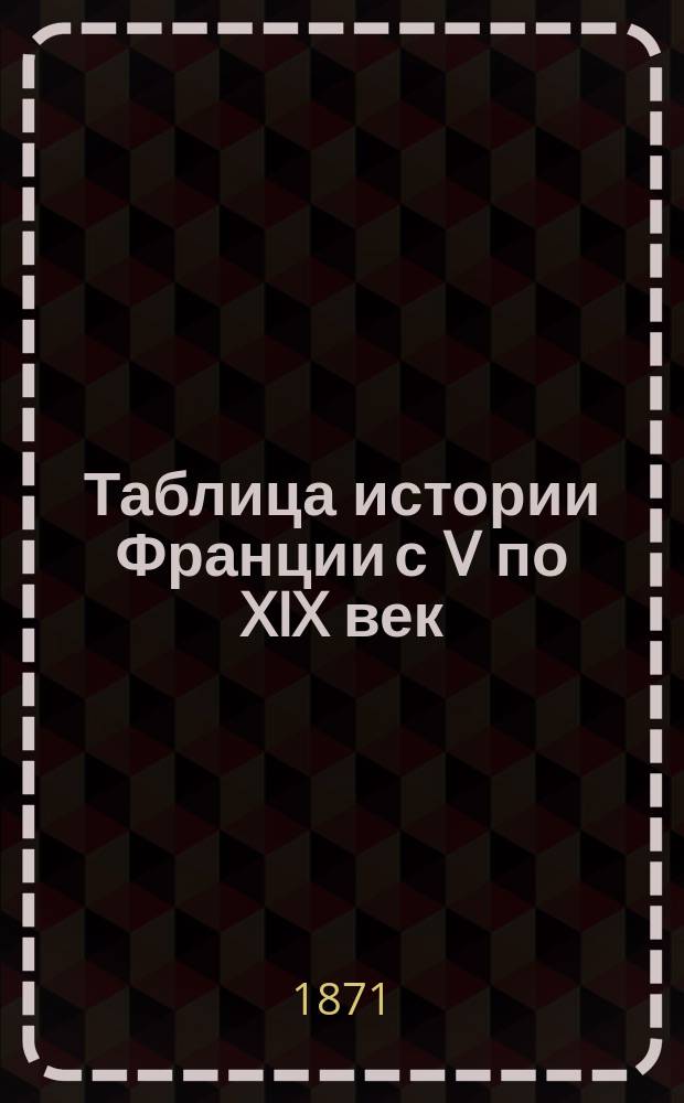 Таблица истории Франции с V по XIX век : Кратчайшая историч. программа