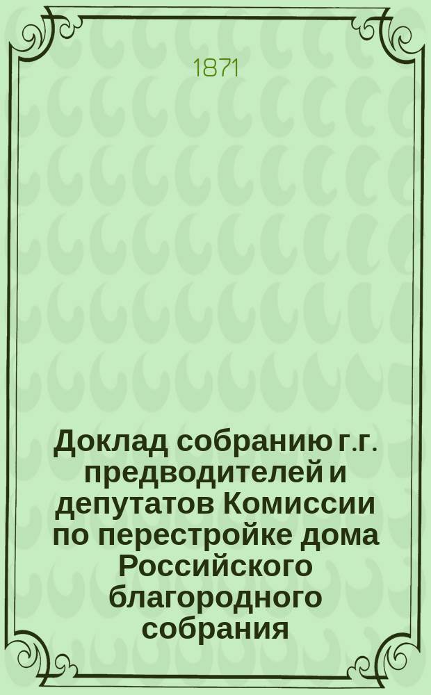 Доклад собранию г.г. предводителей и депутатов Комиссии по перестройке дома Российского благородного собрания