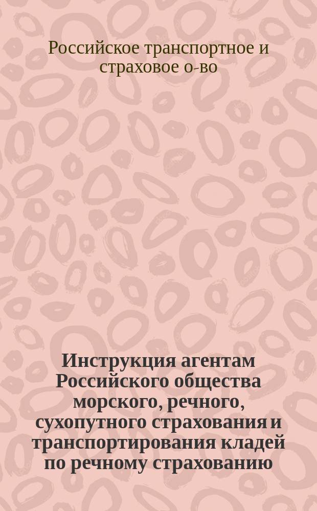 Инструкция агентам Российского общества морского, речного, сухопутного страхования и транспортирования кладей по речному страхованию