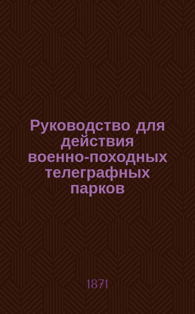Руководство для действия военно-походных телеграфных парков : С прил.