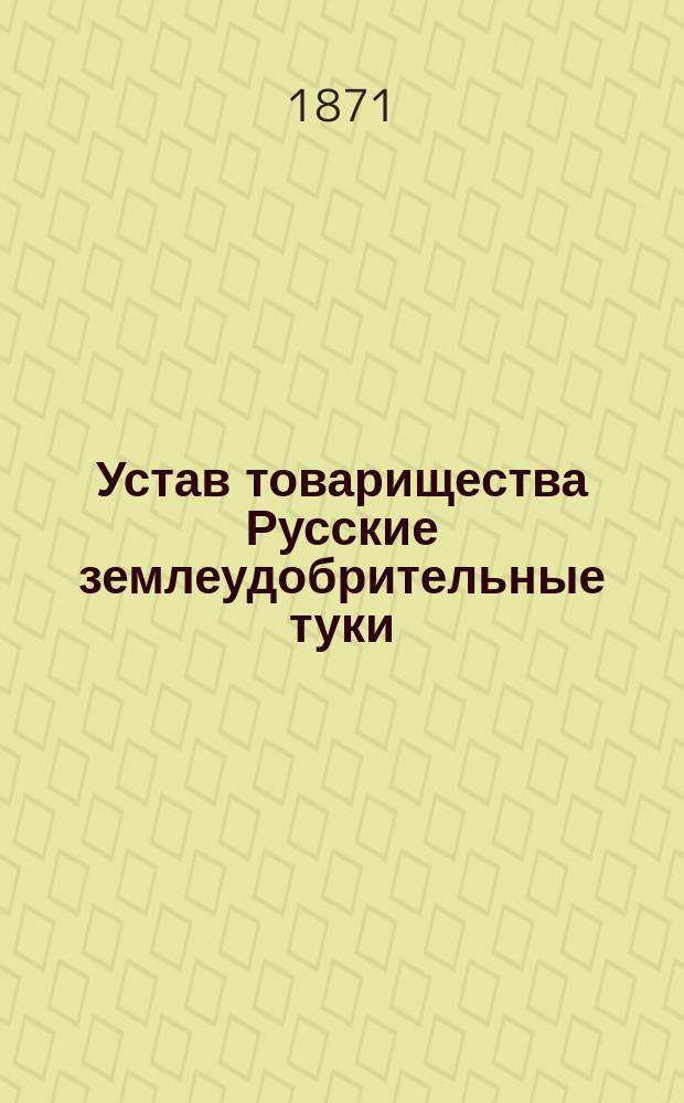 Устав товарищества Русские землеудобрительные туки : Утв. 1 янв. 1871 г.