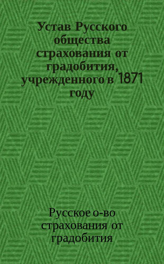 Устав Русского общества страхования от градобития, учрежденного в 1871 году : Утв. 20 авг. 1871 г.