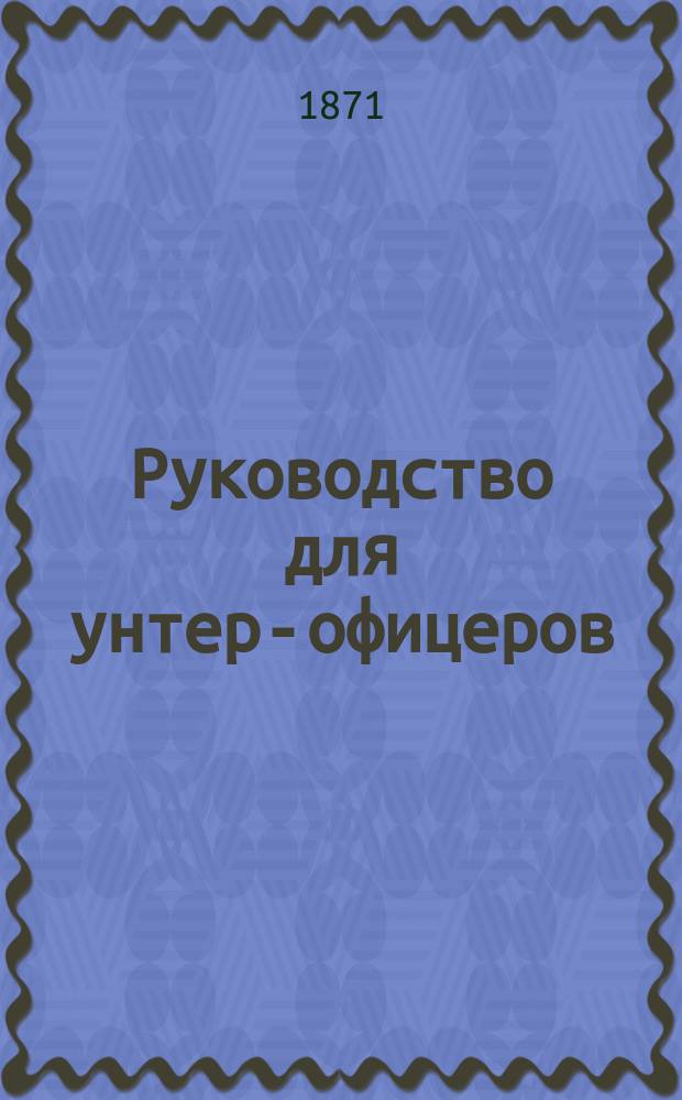 Руководство для унтер-офицеров: дополнительного штата губернских жандармских управлений, уездных управлений и жандармских полицейских управлений железных дорог, составленное Корпуса жандармов полковником А. Рябининым