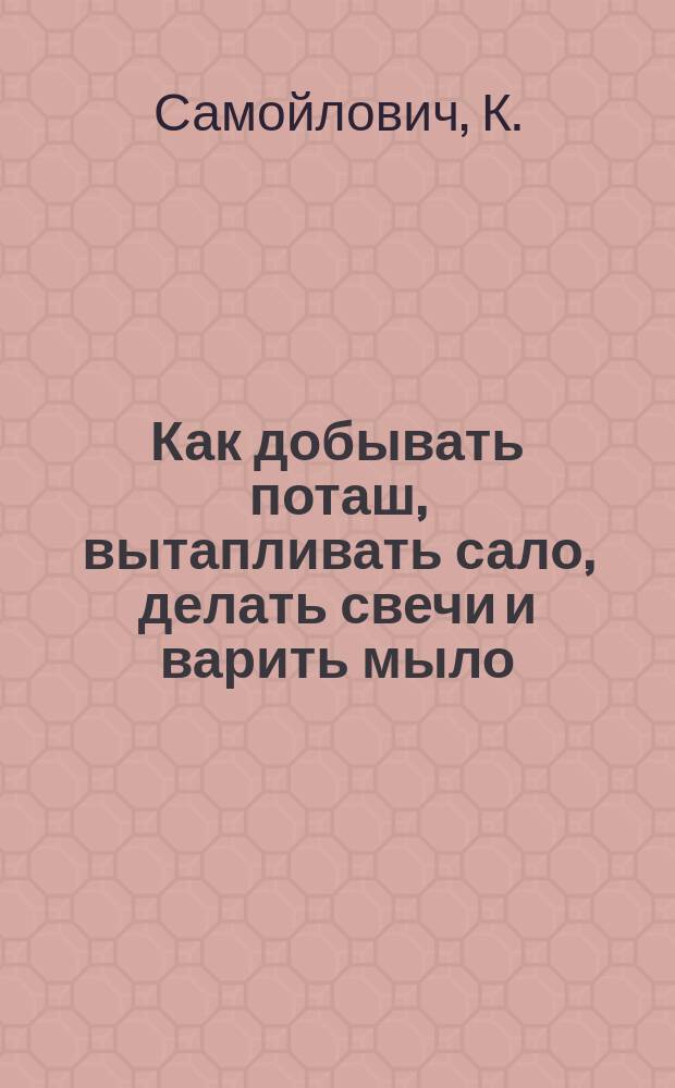 Как добывать поташ, вытапливать сало, делать свечи и варить мыло