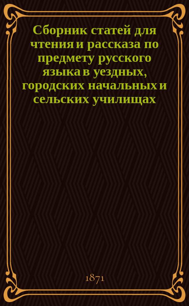 Сборник статей для чтения и рассказа по предмету русского языка в уездных, городских начальных и сельских училищах, с приложением образцов систематического диктанта