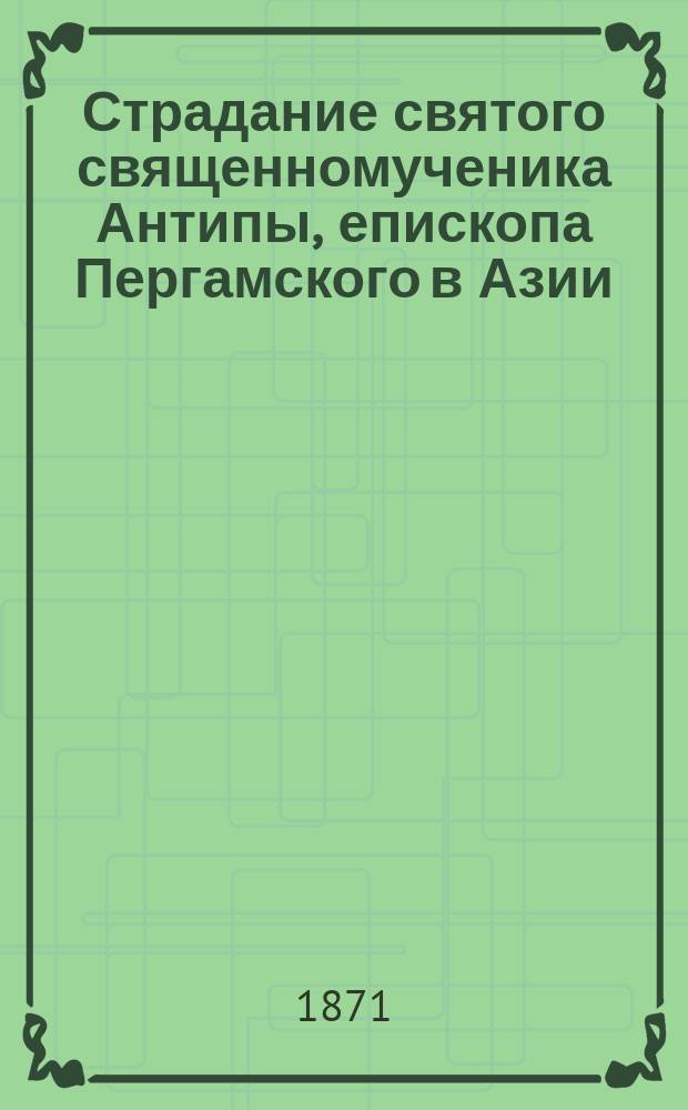 Страдание святого священномученика Антипы, епископа Пергамского в Азии : Память празднуется церковью 11 апр