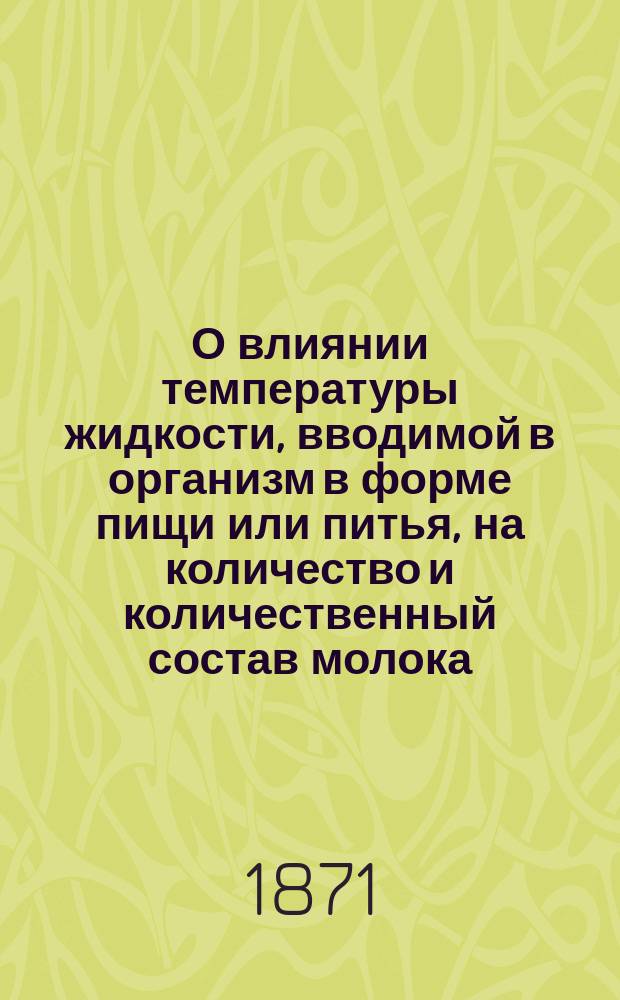 О влиянии температуры жидкости, вводимой в организм в форме пищи или питья, на количество и количественный состав молока : Дисс. на степ. д-ра мед. Михаила Стуковенкова