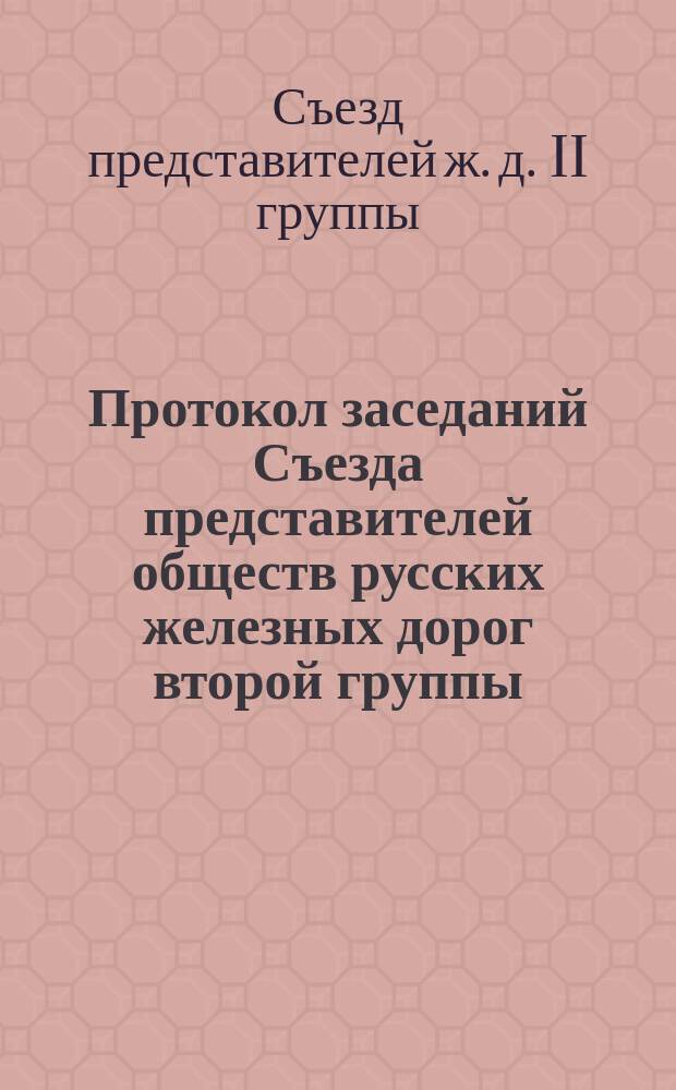 Протокол заседаний Съезда представителей обществ русских железных дорог второй группы, бывших в С.-Петербурге... 30 сентября, 1, 3, 6 и 7 октября 1871 г.
