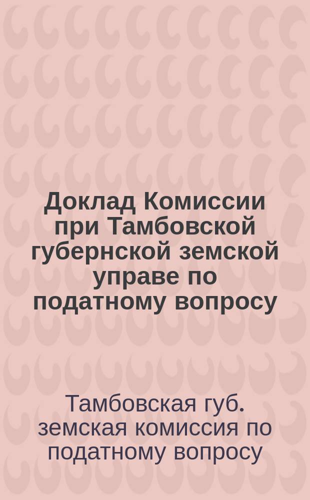 Доклад Комиссии при Тамбовской губернской земской управе по податному вопросу : (С прил.)