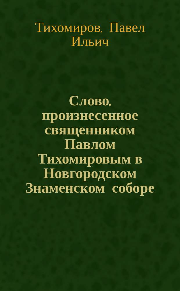 Слово, произнесенное священником Павлом Тихомировым в Новгородском Знаменском соборе, 31-го октября 1871 года, при переходе в Софийский собор