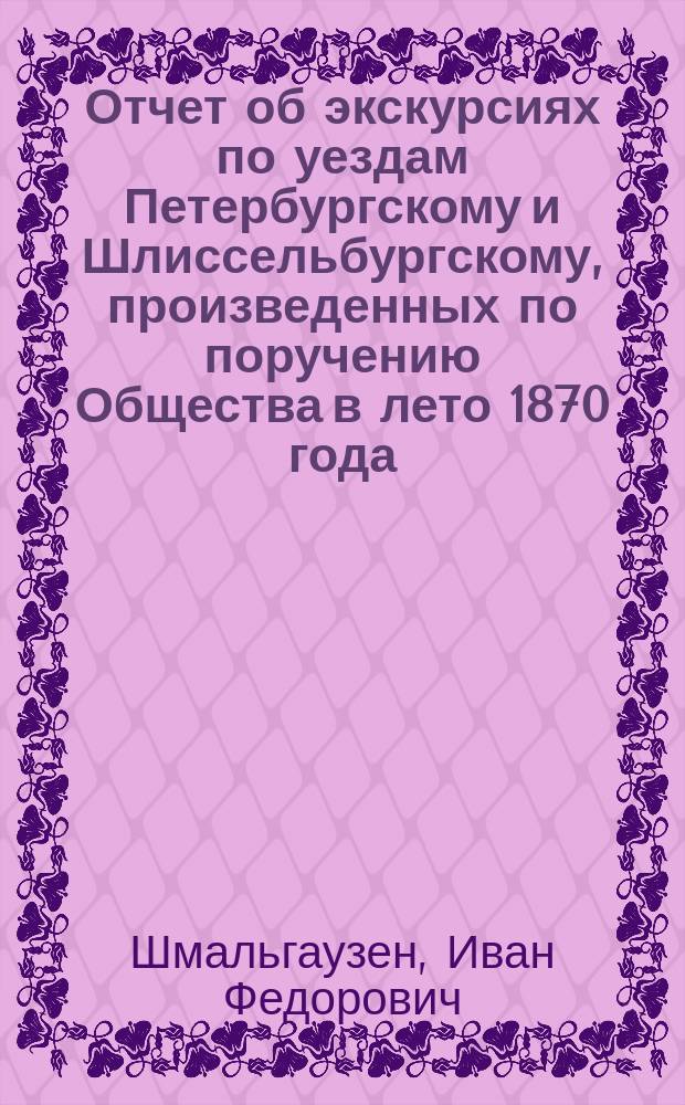 Отчет об экскурсиях по уездам Петербургскому и Шлиссельбургскому, произведенных по поручению Общества в лето 1870 года