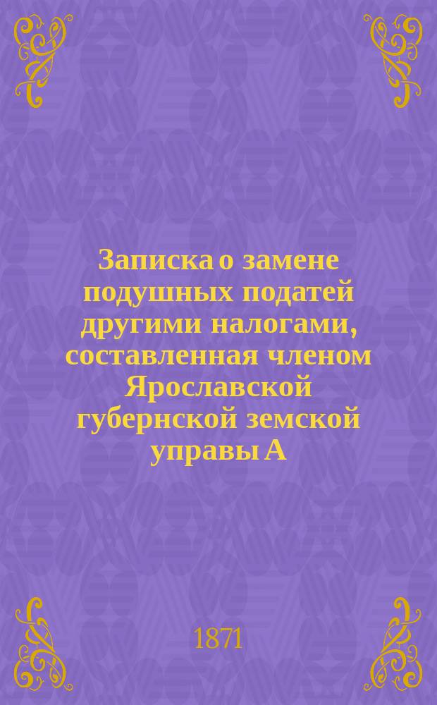 Записка о замене подушных податей другими налогами, составленная членом Ярославской губернской земской управы А.К. Фогелем
